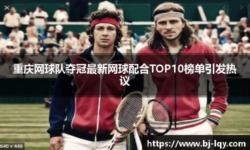 重庆网球队夺冠最新网球配合TOP10榜单引发热议