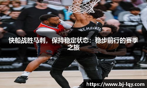 快船战胜马刺，保持稳定状态：稳步前行的赛季之旅