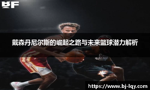 戴森丹尼尔斯的崛起之路与未来篮球潜力解析